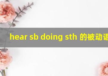 hear sb doing sth 的被动语态